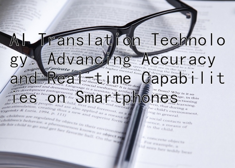 AI Translation Technology: Advancing Accuracy and Real-time Capabilities on Smartphones