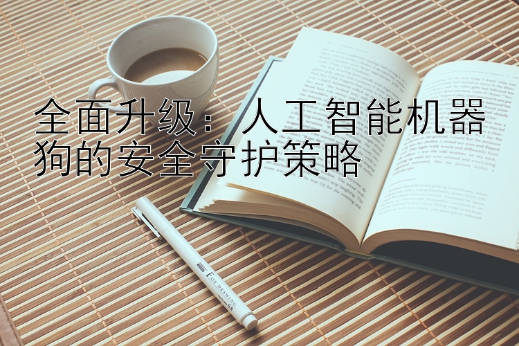 全面升级：人工智能机器狗的安全守护策略