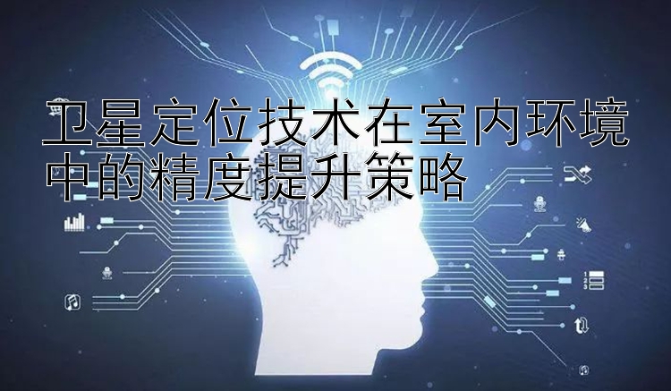 卫星定位技术在室内环境中的精度提升策略