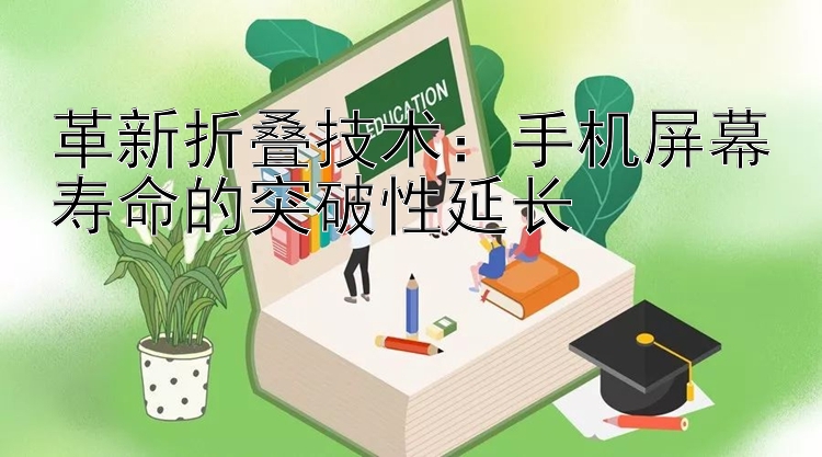 革新折叠技术：手机屏幕寿命的突破性延长