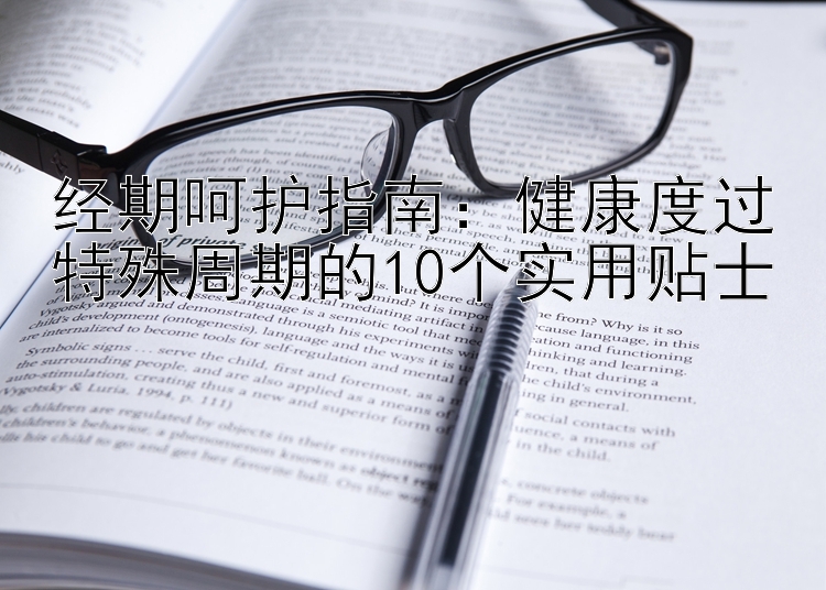 经期呵护指南：健康度过特殊周期的10个实用贴士