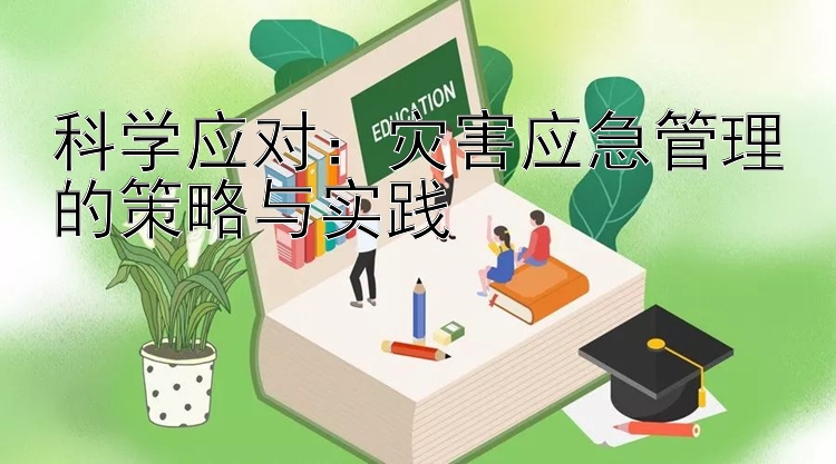 科学应对：灾害应急管理的策略与实践