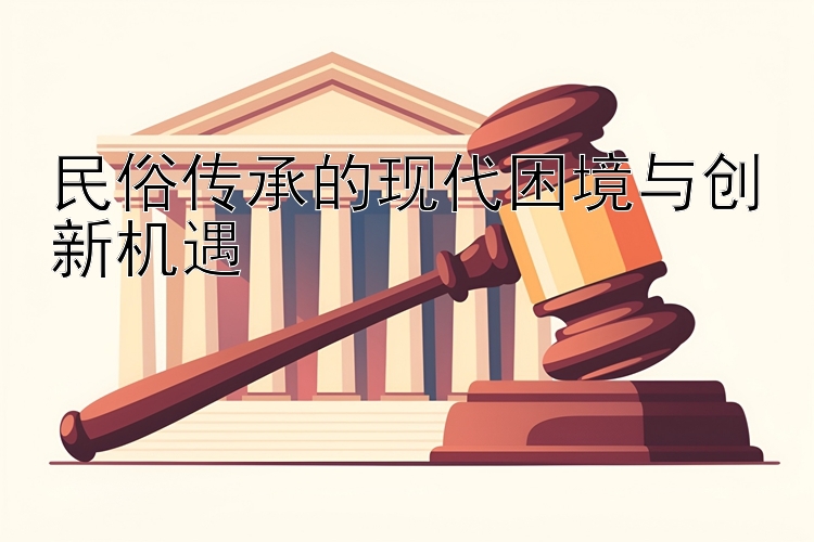 民俗传承的现代困境与创新机遇