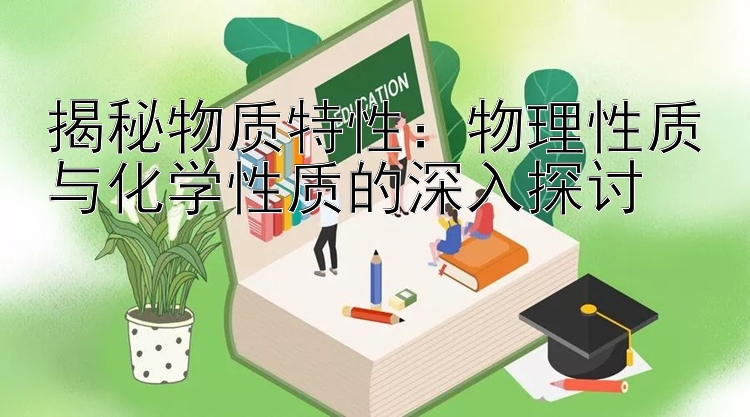 揭秘物质特性：物理性质与化学性质的深入探讨