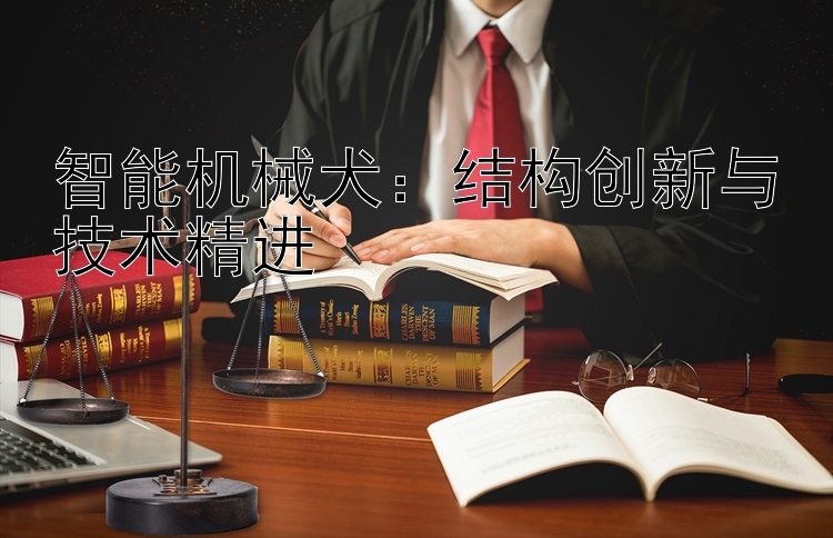 智能机械犬：结构创新与技术精进