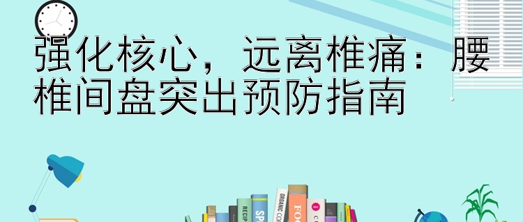 强化核心，远离椎痛：腰椎间盘突出预防指南