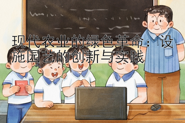 现代农业的绿色革命：设施园艺的创新与实践