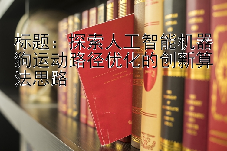 标题：探索人工智能机器狗运动路径优化的创新算法思路