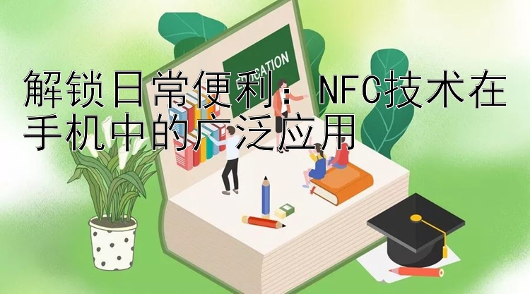 解锁日常便利：NFC技术在手机中的广泛应用