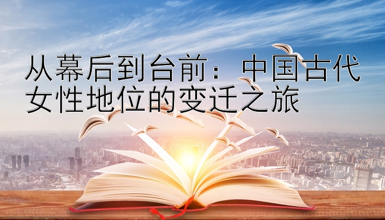 从幕后到台前：中国古代女性地位的变迁之旅