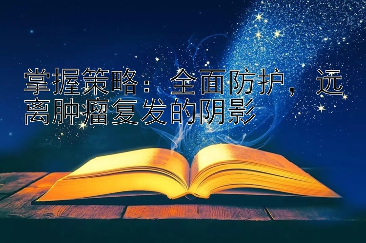 掌握策略：全面防护，远离肿瘤复发的阴影