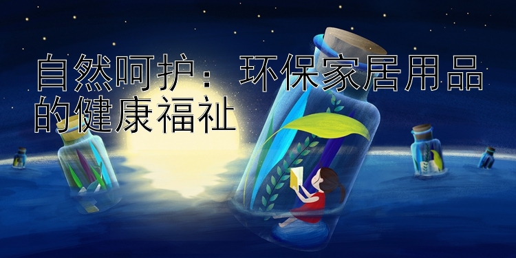 自然呵护：环保家居用品的健康福祉