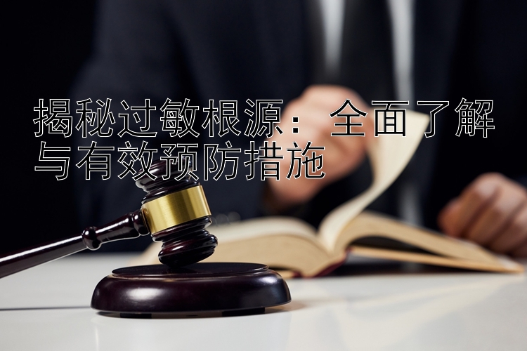 揭秘过敏根源：全面了解与有效预防措施