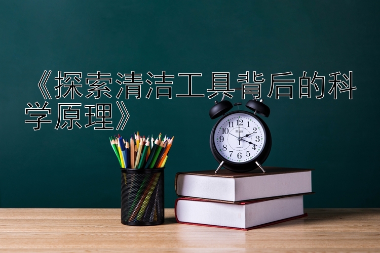 《探索清洁工具背后的科学原理》