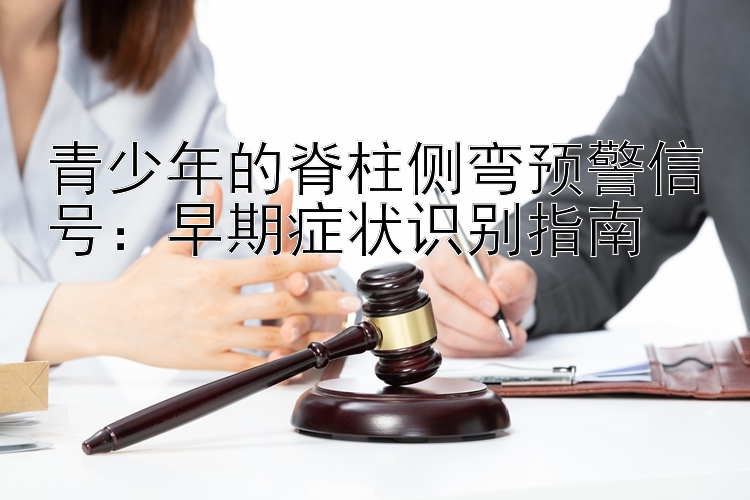 青少年的脊柱侧弯预警信号：幸运快三下载早期症状识别指南