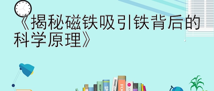 《揭秘磁铁吸引铁背后的科学原理》