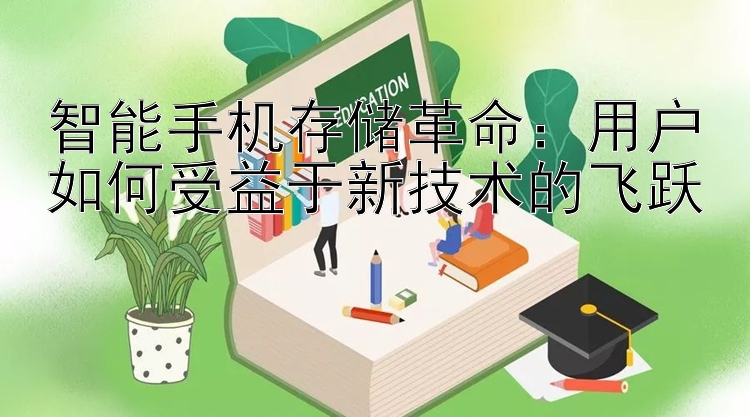 智能手机存储革命：用户如何受益于新技术的飞跃