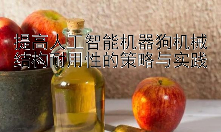 提高人工智能机器狗机械结构耐用性的策略与实践