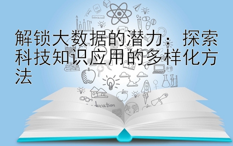 解锁大数据的潜力：探索科技知识应用的多样化方法