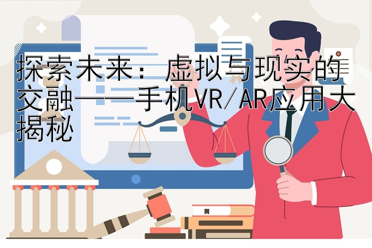 探索未来：虚拟与现实的交融——手机VR/AR应用大揭秘