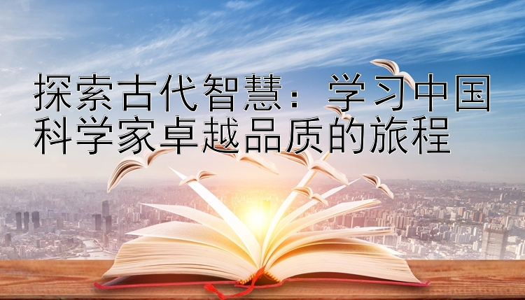 探索古代智慧：学习中国科学家卓越品质的旅程