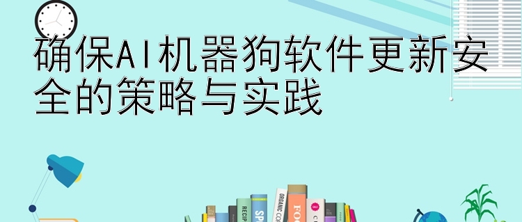 确保AI机器狗软件更新安全的策略与实践