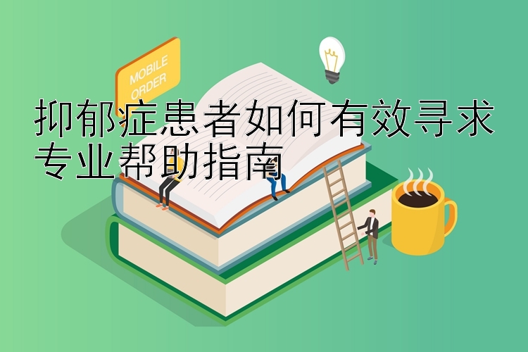 抑郁症患者如何有效寻求专业帮助指南