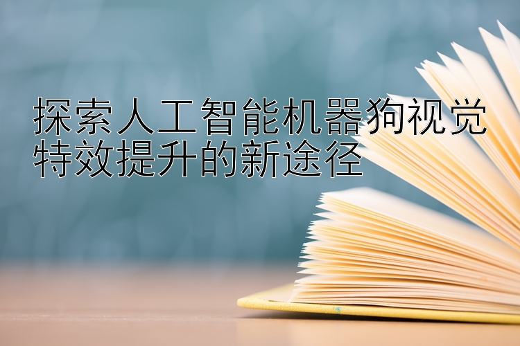 探索人工智能机器狗视觉特效提升的新途径