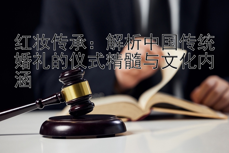 红妆传承：安徽快三 解析中国传统婚礼的仪式精髓与文化内涵