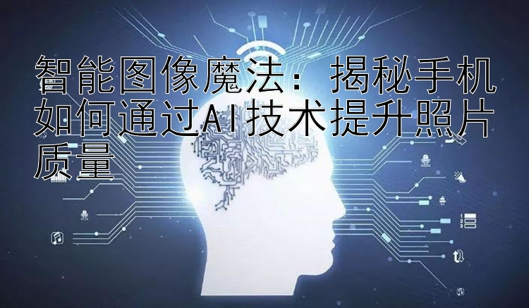 智能图像魔法：揭秘手机如何通过AI技术提升照片质量