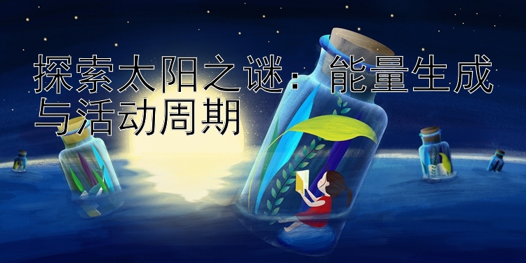 探索太阳之谜：能量生成与活动周期