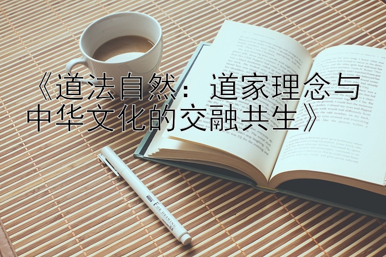 《道法自然：道家理念与中华文化的交融共生》