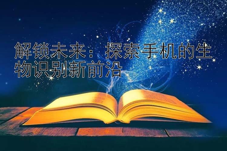 解锁未来：探索手机的生物识别新前沿