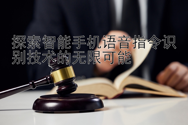 探索智能手机语音指令识别技术的无限可能