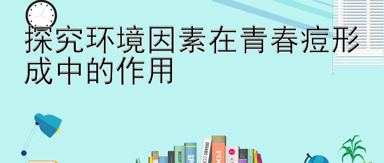 探究环境因素在青春痘形成中的作用