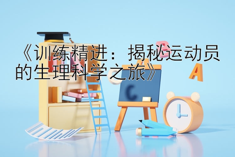 《训练精进：揭秘运动员的生理科学之旅》