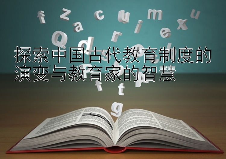 探索中国古代教育制度的演变与教育家的智慧