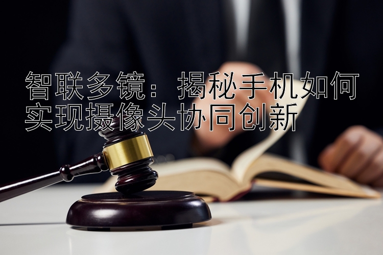 智联多镜：揭秘手机如何实现摄像头协同创新