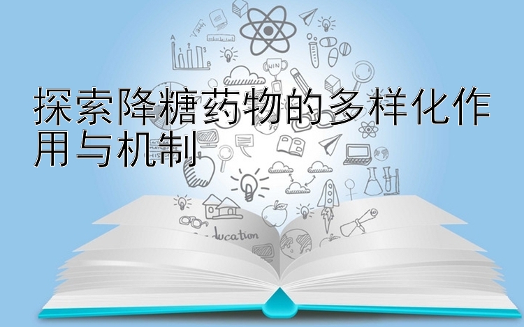 探索降糖药物的多样化作用与机制