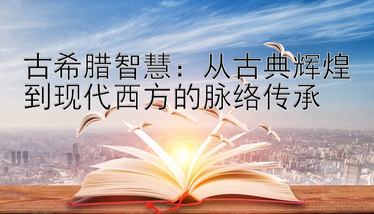 古希腊智慧：从古典辉煌到现代西方的脉络传承