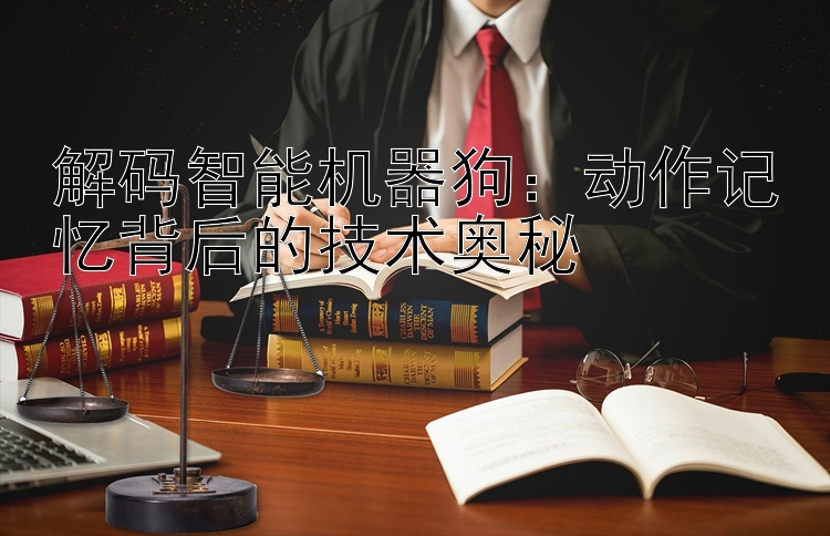 解码智能机器狗：动作记忆背后的技术奥秘