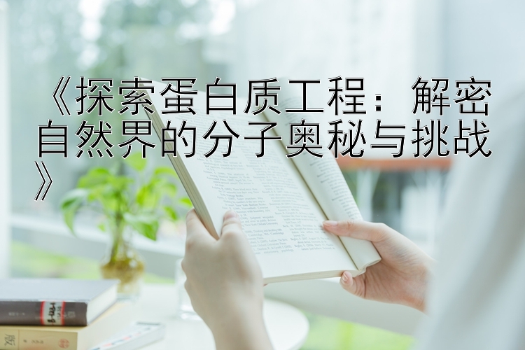 《探索蛋白质工程：解密自然界的分子奥秘与挑战》