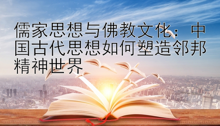 儒家思想与佛教文化：中国古代思想如何塑造邻邦精神世界