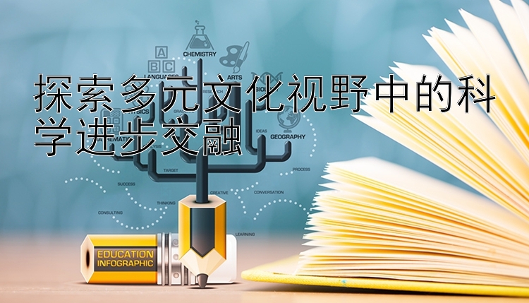 探索多元文化视野中的科学进步交融