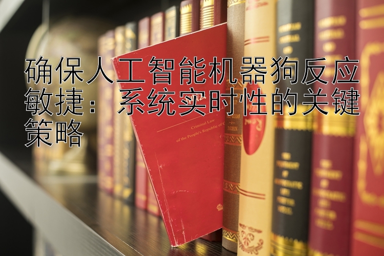 确保人工智能机器狗反应敏捷：系统实时性的关键策略