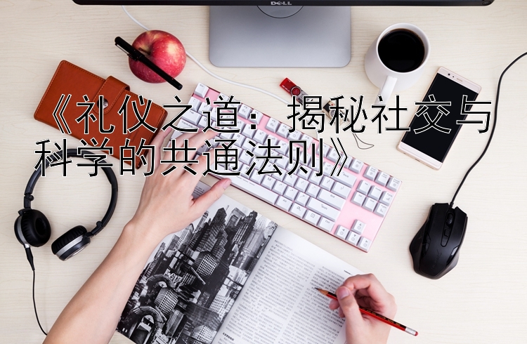 《礼仪之道：揭秘社交与科学的共通法则》