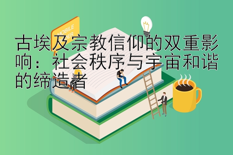 古埃及宗教信仰的双重影响：社会秩序与宇宙和谐的缔造者