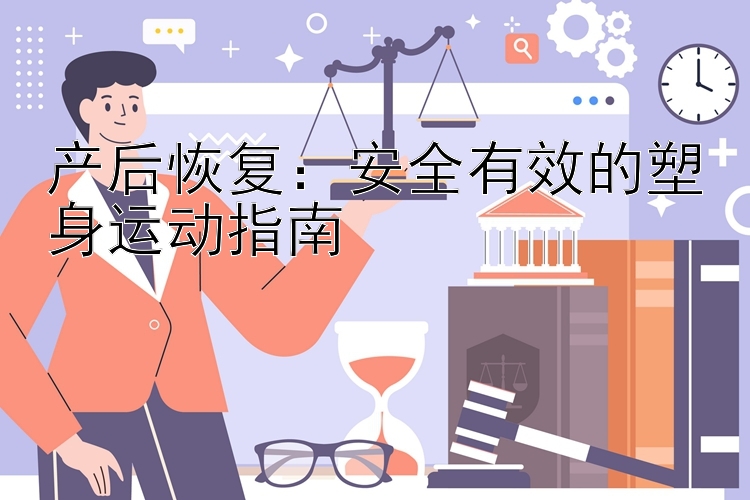 产后恢复：安全有效的塑身运动指南