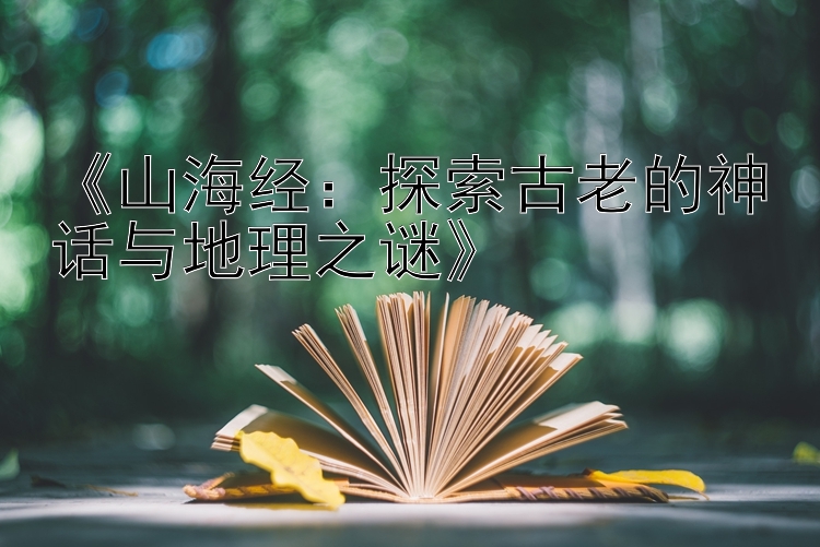 《山海经：探索古老的神话与地理之谜》