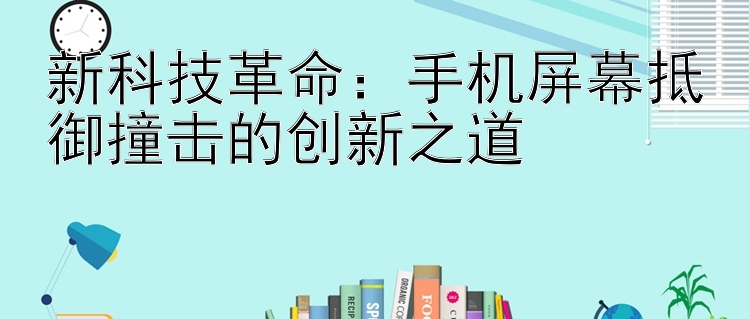 新科技革命：手机屏幕抵御撞击的创新之道